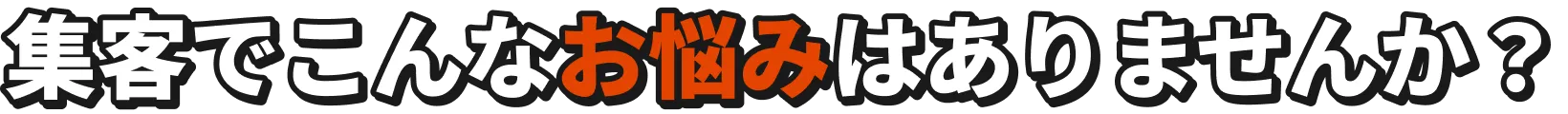 集客でこんなお悩みはありませんか？